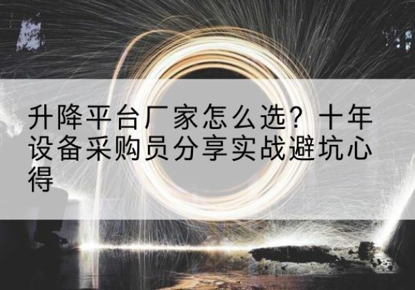 松北升降平台厂家-怎么选？十年设备采购员分享实战避坑心得