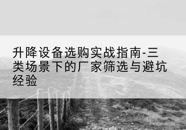 松北移动式升降机厂家推荐-升降设备选购实战指南-三类场景下的厂家筛选与避坑经验