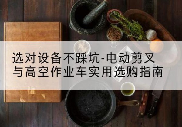 松北电动剪叉升降平台怎么选-选对设备不踩坑-电动剪叉与高空作业车实用选购指南