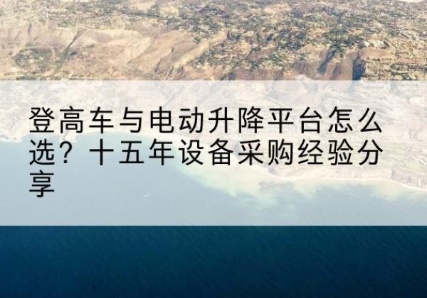 松北登高车厂家厂家-登高车与电动升降平台怎么选？十五年设备采购经验分享