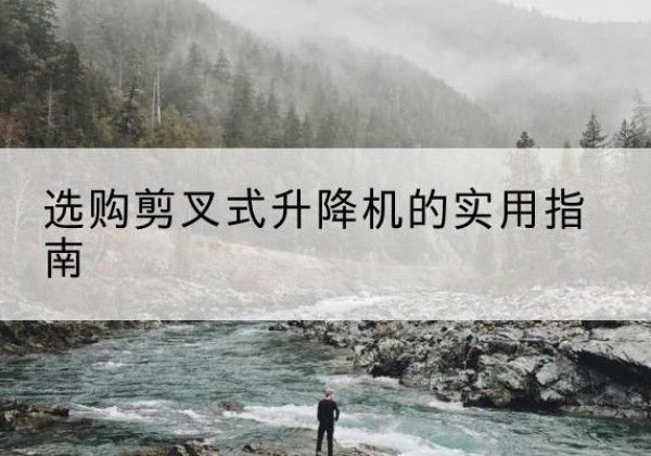松北剪叉式升降机怎么选-选购剪叉式升降机的实用指南