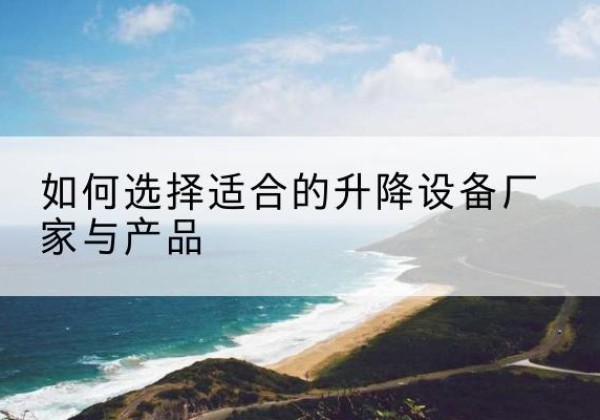 松北电动升降平台厂家-如何选择适合的升降设备厂家与产品